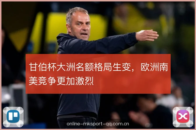 甘伯杯大洲名额格局生变，欧洲南美竞争更加激烈